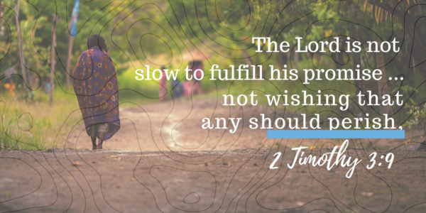 The Lord is not slow to fulfill his promise...not wishing that any should perish, 2 Timothy 3:9